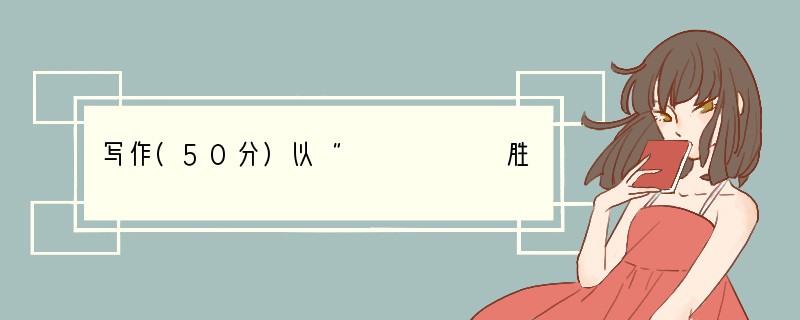 写作(50分)以“　　　　　　胜过金”为题，写一篇文章。要求：（1）请将题目补充